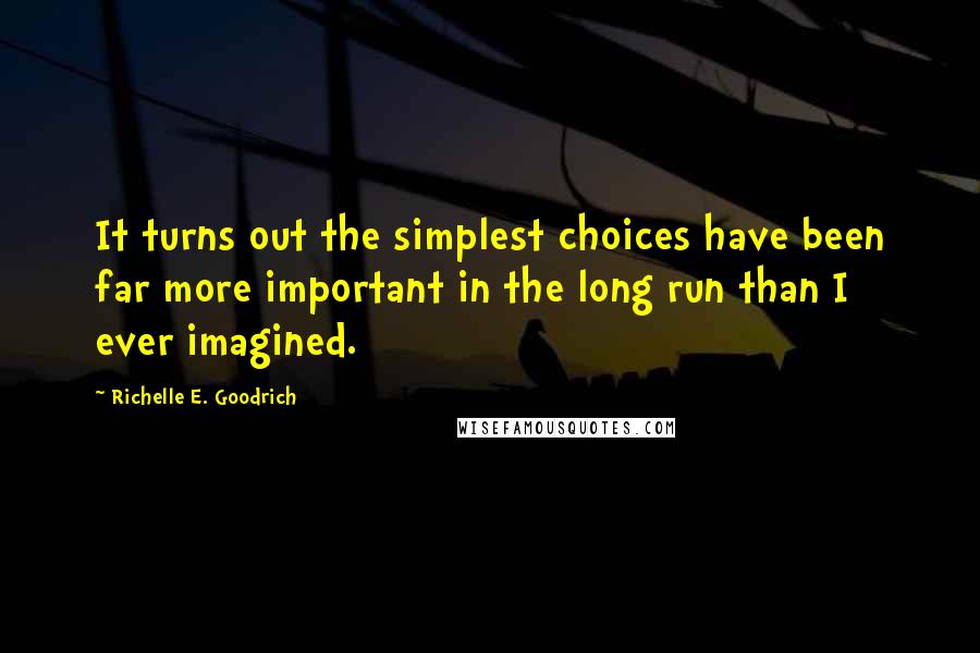 Richelle E. Goodrich quotes: It turns out the simplest choices have been far more important in the long run than I ever imagined.