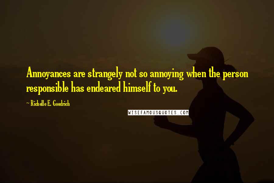 Richelle E. Goodrich quotes: Annoyances are strangely not so annoying when the person responsible has endeared himself to you.