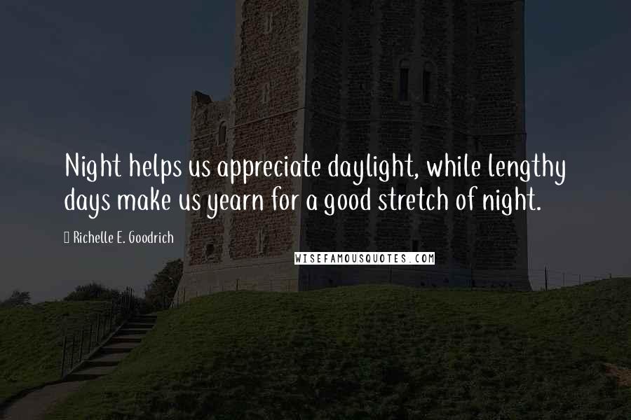 Richelle E. Goodrich quotes: Night helps us appreciate daylight, while lengthy days make us yearn for a good stretch of night.