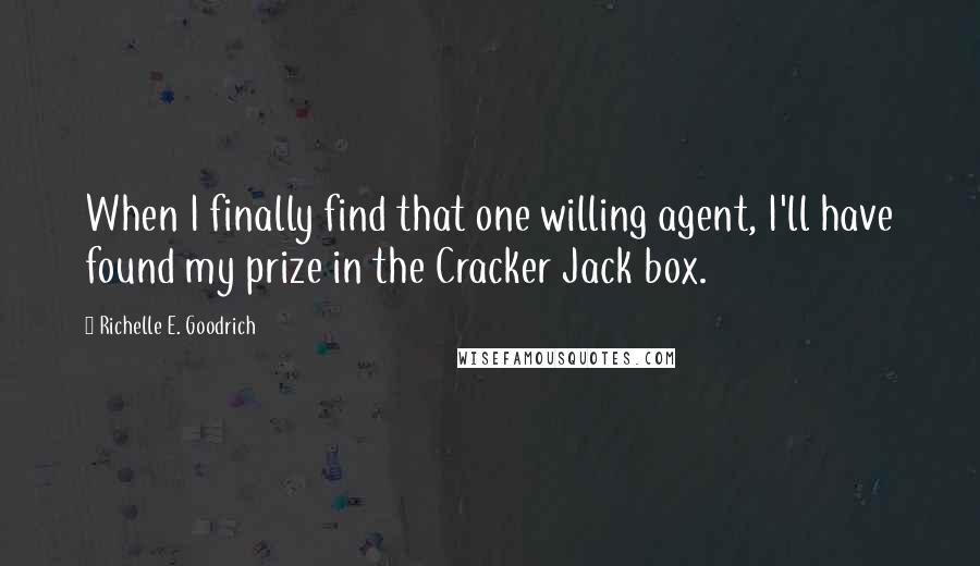 Richelle E. Goodrich quotes: When I finally find that one willing agent, I'll have found my prize in the Cracker Jack box.