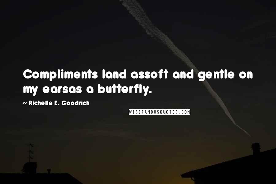 Richelle E. Goodrich quotes: Compliments land assoft and gentle on my earsas a butterfly.