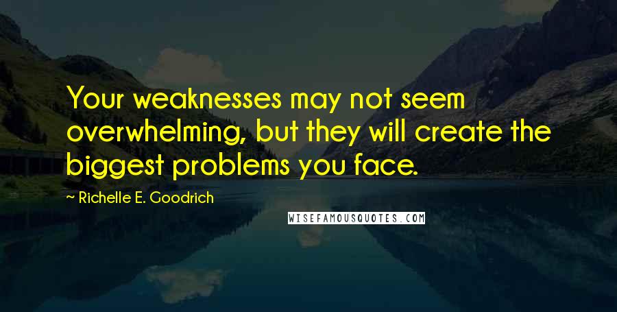 Richelle E. Goodrich quotes: Your weaknesses may not seem overwhelming, but they will create the biggest problems you face.