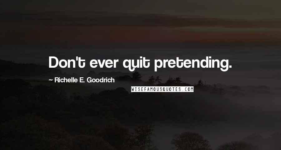 Richelle E. Goodrich quotes: Don't ever quit pretending.