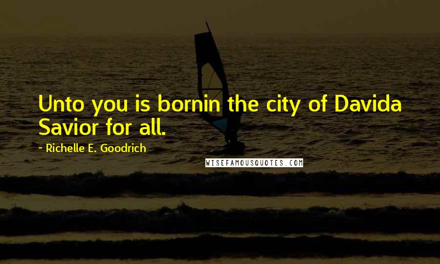 Richelle E. Goodrich quotes: Unto you is bornin the city of Davida Savior for all.