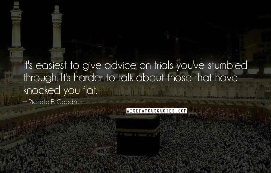 Richelle E. Goodrich quotes: It's easiest to give advice on trials you've stumbled through. It's harder to talk about those that have knocked you flat.