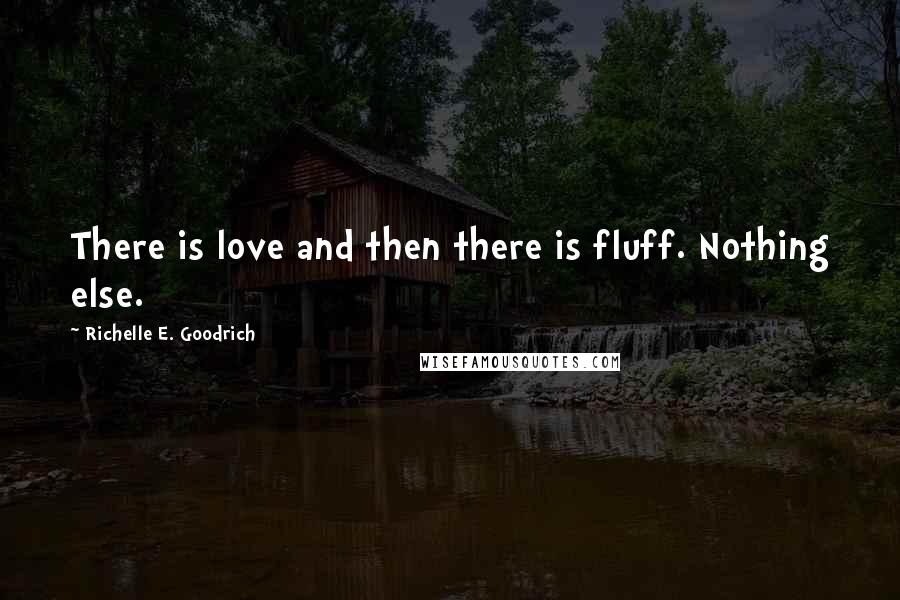 Richelle E. Goodrich quotes: There is love and then there is fluff. Nothing else.