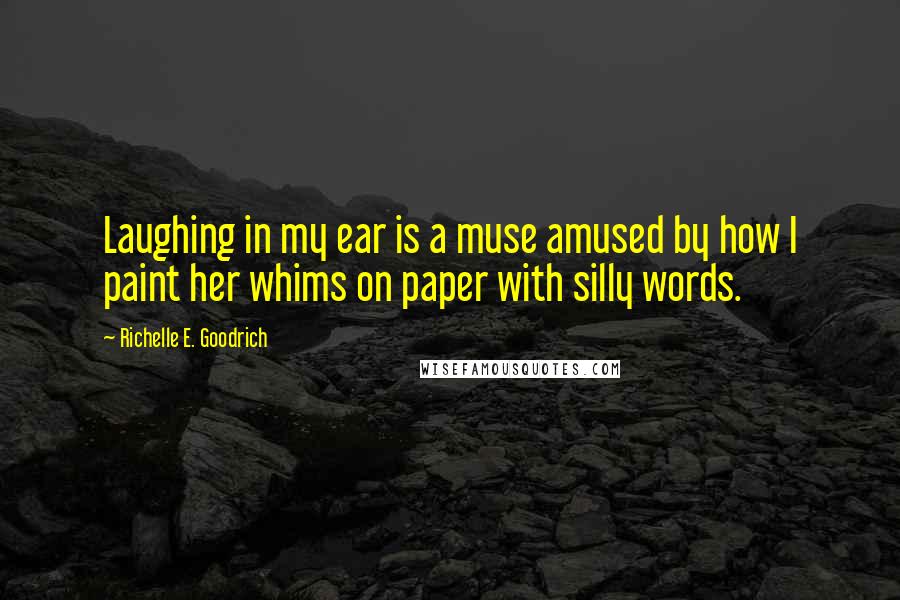 Richelle E. Goodrich quotes: Laughing in my ear is a muse amused by how I paint her whims on paper with silly words.