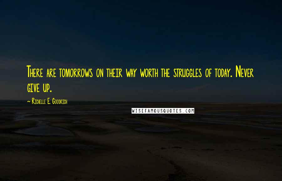 Richelle E. Goodrich quotes: There are tomorrows on their way worth the struggles of today. Never give up.