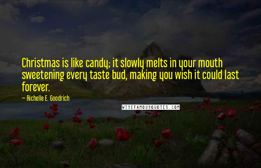 Richelle E. Goodrich quotes: Christmas is like candy; it slowly melts in your mouth sweetening every taste bud, making you wish it could last forever.