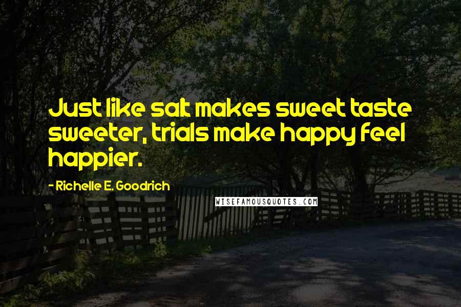 Richelle E. Goodrich quotes: Just like salt makes sweet taste sweeter, trials make happy feel happier.