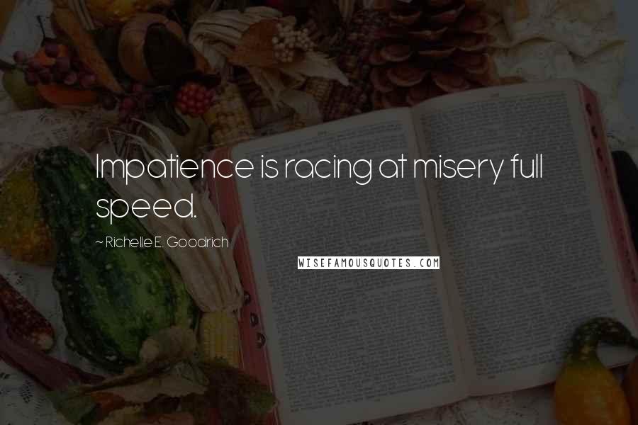 Richelle E. Goodrich quotes: Impatience is racing at misery full speed.