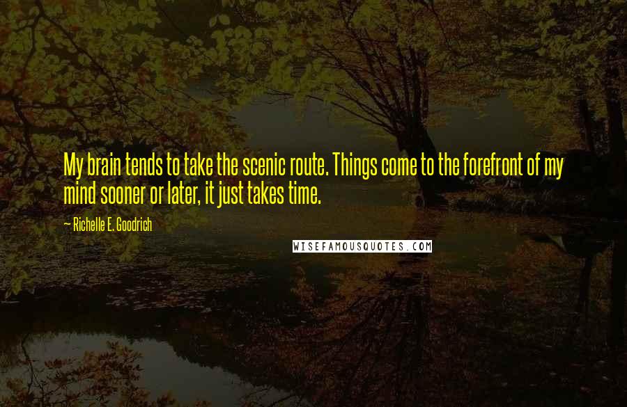 Richelle E. Goodrich quotes: My brain tends to take the scenic route. Things come to the forefront of my mind sooner or later, it just takes time.