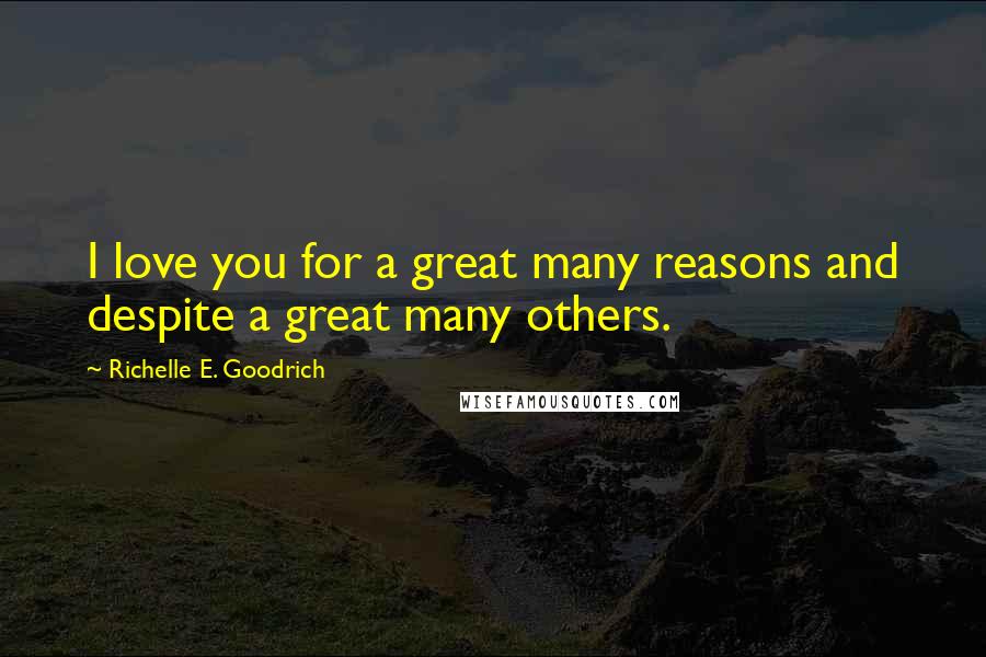 Richelle E. Goodrich quotes: I love you for a great many reasons and despite a great many others.