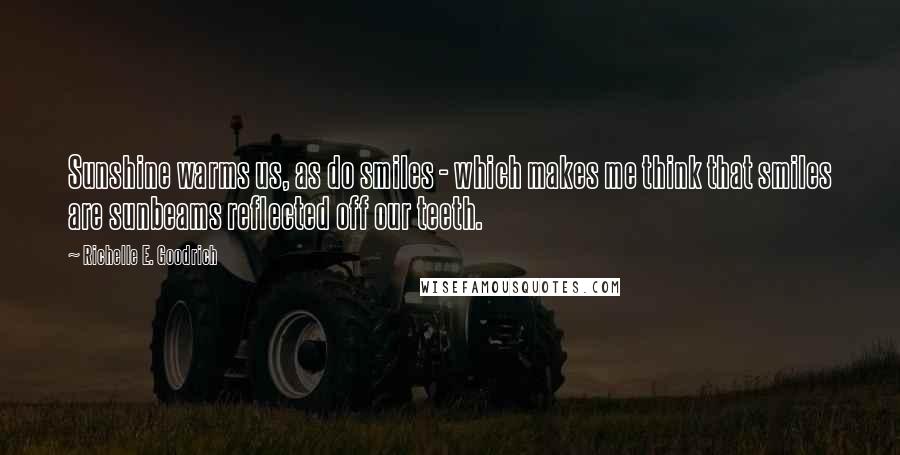 Richelle E. Goodrich quotes: Sunshine warms us, as do smiles - which makes me think that smiles are sunbeams reflected off our teeth.
