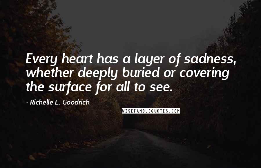 Richelle E. Goodrich quotes: Every heart has a layer of sadness, whether deeply buried or covering the surface for all to see.