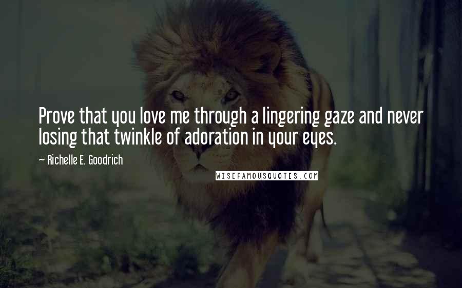 Richelle E. Goodrich quotes: Prove that you love me through a lingering gaze and never losing that twinkle of adoration in your eyes.