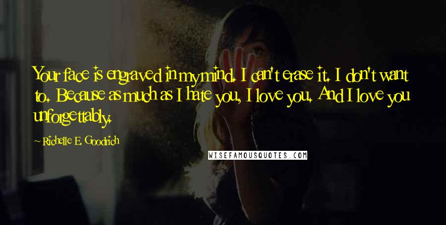 Richelle E. Goodrich quotes: Your face is engraved in my mind. I can't erase it. I don't want to. Because as much as I hate you, I love you. And I love you unforgettably.