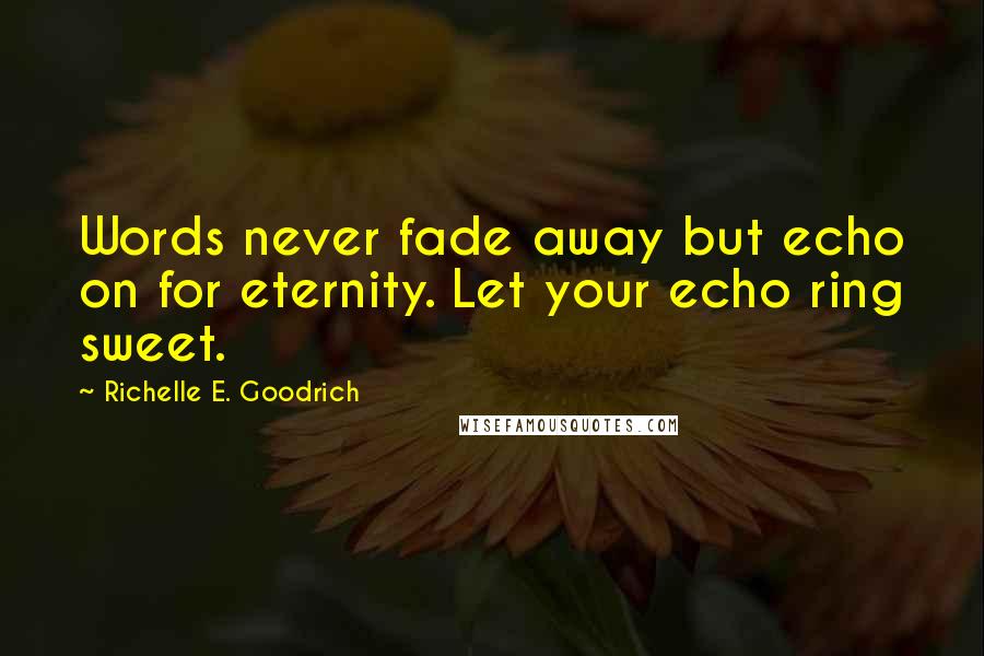 Richelle E. Goodrich quotes: Words never fade away but echo on for eternity. Let your echo ring sweet.