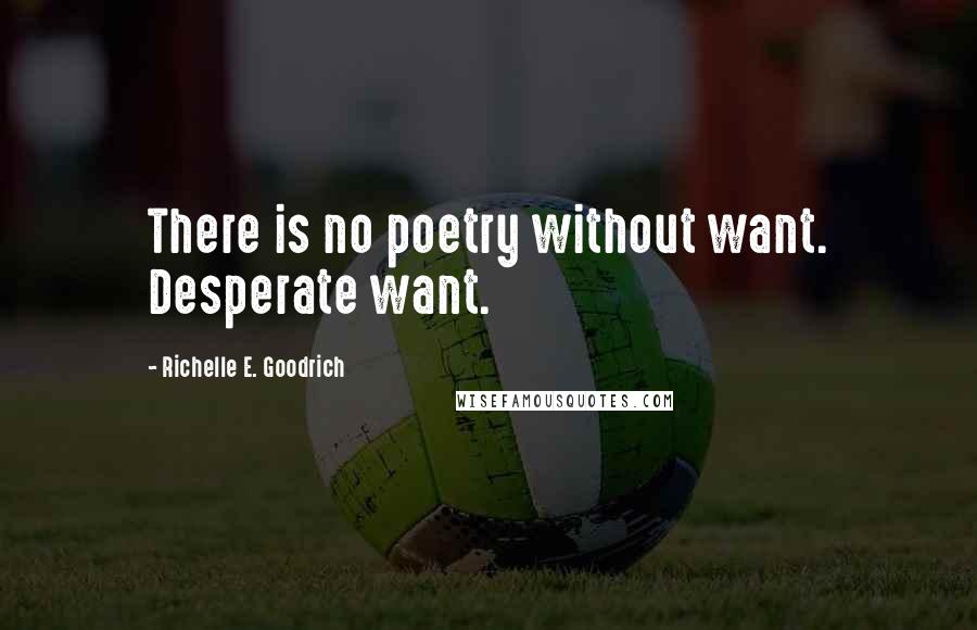 Richelle E. Goodrich quotes: There is no poetry without want. Desperate want.