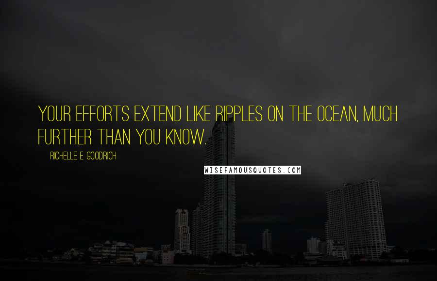 Richelle E. Goodrich quotes: Your efforts extend like ripples on the ocean, much further than you know.