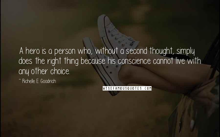 Richelle E. Goodrich quotes: A hero is a person who, without a second thought, simply does the right thing because his conscience cannot live with any other choice.