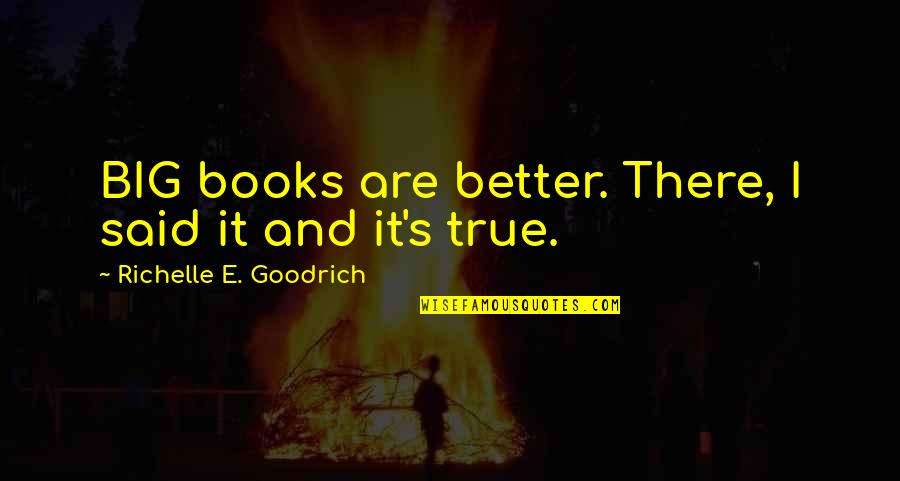 Richelle E Goodrich Quotes By Richelle E. Goodrich: BIG books are better. There, I said it
