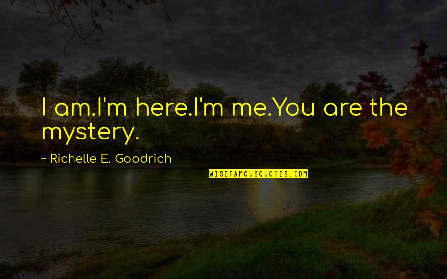 Richelle E Goodrich Quotes By Richelle E. Goodrich: I am.I'm here.I'm me.You are the mystery.