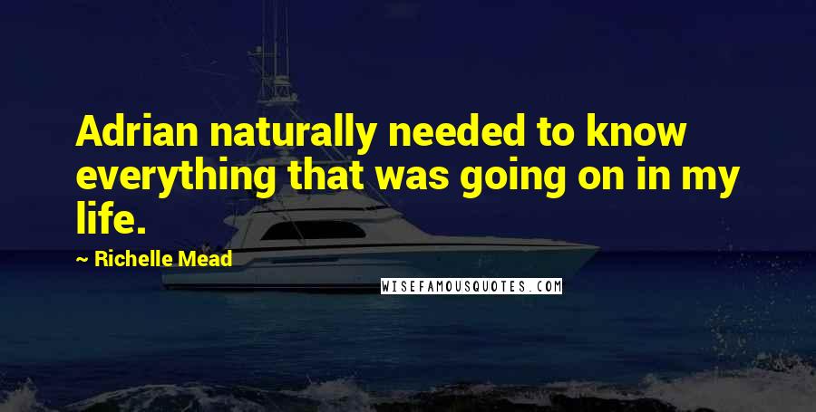 Richelle Mead quotes: Adrian naturally needed to know everything that was going on in my life.