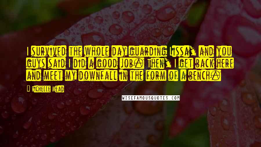Richelle Mead quotes: I survived the whole day guarding Lissa, and you guys said I did a good job. Then, I get back here and meet my downfall in the form of a