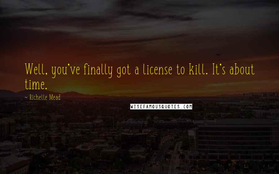 Richelle Mead quotes: Well, you've finally got a license to kill. It's about time. Richelle Mead quotes: Well, you've finally got a license to kill. It's about time.