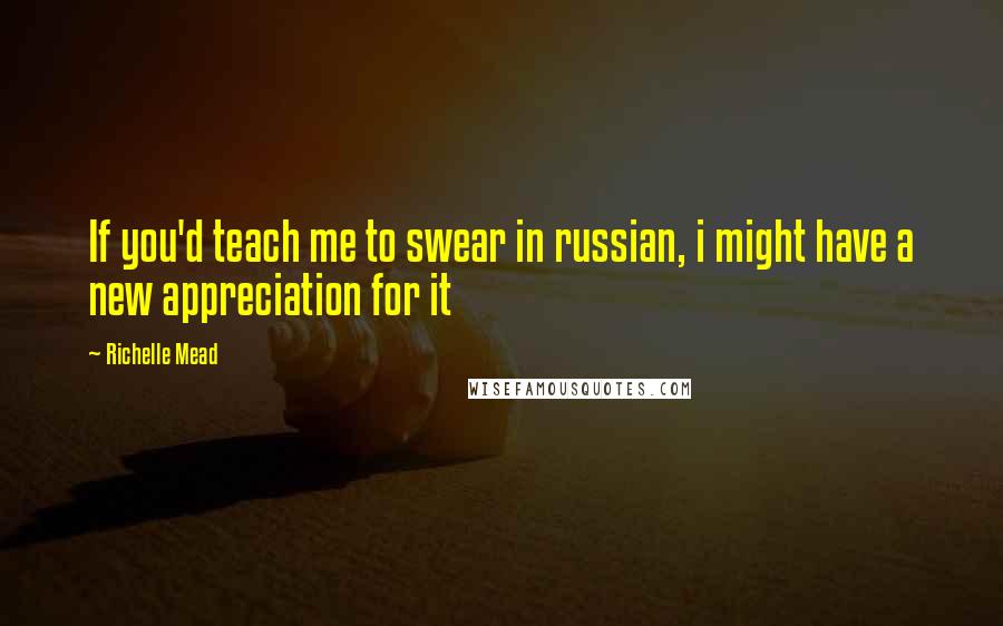 Richelle Mead quotes: If you'd teach me to swear in russian, i might have a new appreciation for it