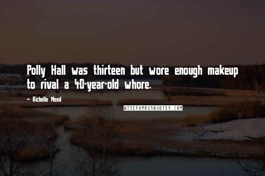 Richelle Mead quotes: Polly Hall was thirteen but wore enough makeup to rival a 40-year-old whore.