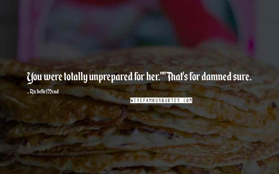 Richelle Mead quotes: You were totally unprepared for her.""That's for damned sure. Richelle Mead quotes: You were totally unprepared for her.""That's for damned sure.