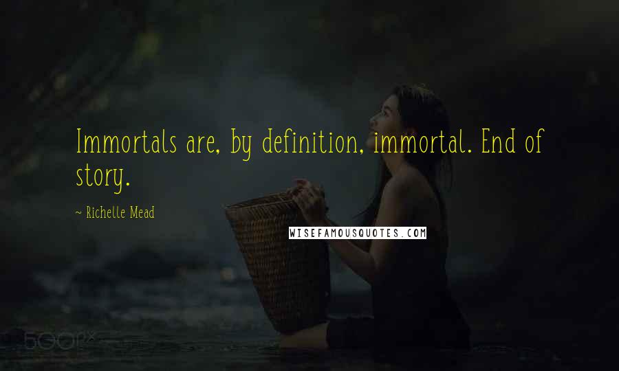 Richelle Mead quotes: Immortals are, by definition, immortal. End of story.