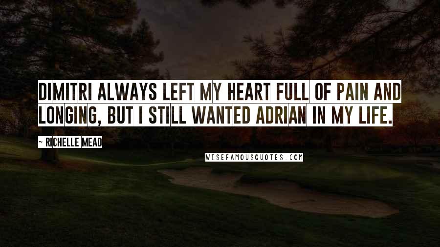 Richelle Mead quotes: Dimitri always left my heart full of pain and longing, but I still wanted Adrian in my life.