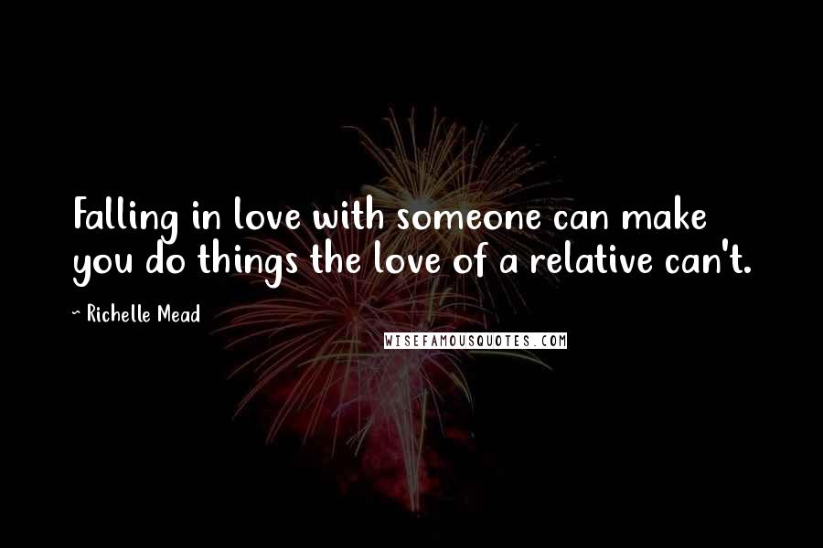 Richelle Mead quotes: Falling in love with someone can make you do things the love of a relative can't.