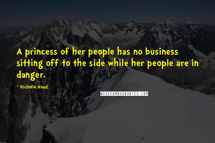 Richelle Mead quotes: A princess of her people has no business sitting off to the side while her people are in danger.