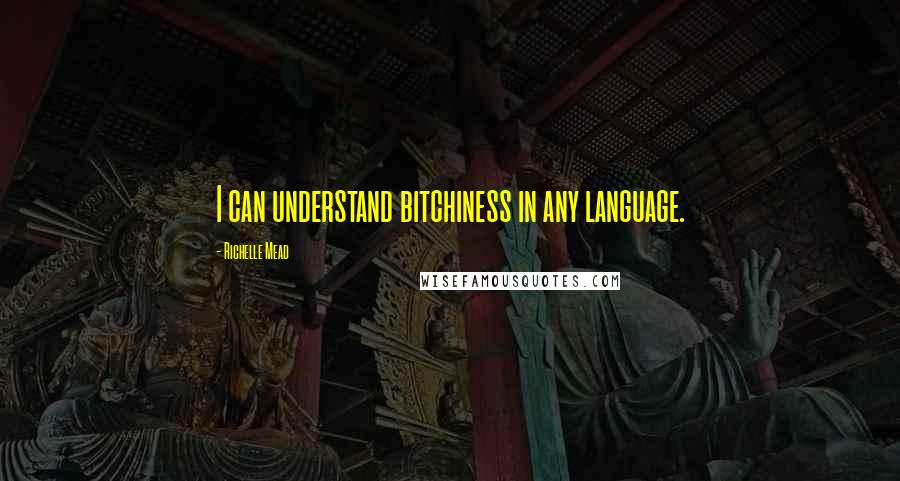 Richelle Mead quotes: I can understand bitchiness in any language.