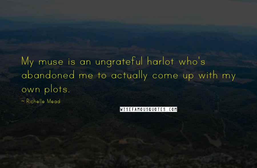 Richelle Mead quotes: My muse is an ungrateful harlot who's abandoned me to actually come up with my own plots.