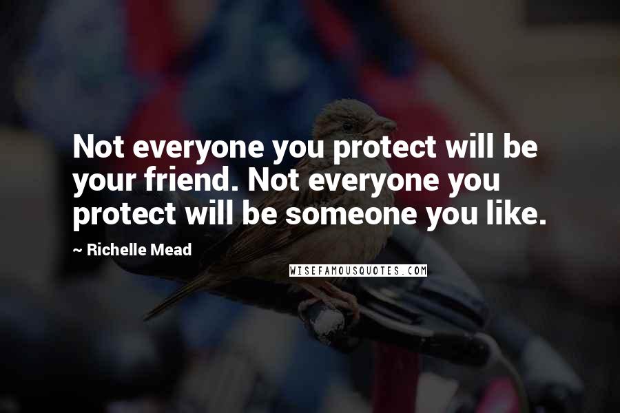 Richelle Mead quotes: Not everyone you protect will be your friend. Not everyone you protect will be someone you like.