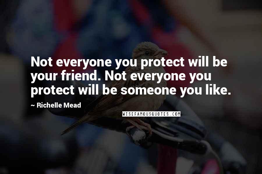 Richelle Mead quotes: Not everyone you protect will be your friend. Not everyone you protect will be someone you like. Richelle Mead quotes: Not everyone you protect will be your friend. Not everyone you protect will be someone you like.