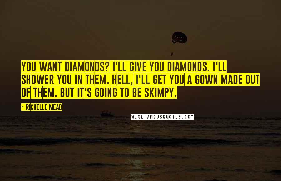 Richelle Mead quotes: You want diamonds? I'll give you diamonds. I'll shower you in them. Hell, I'll get you a gown made out of them. But it's going to be skimpy.