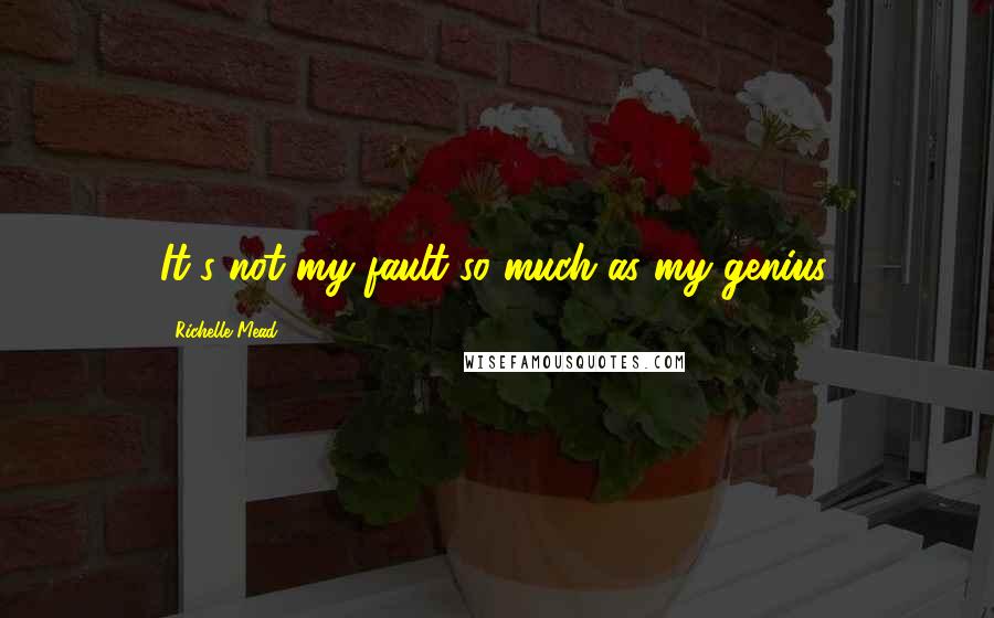 Richelle Mead quotes: It's not my fault so much as my genius,