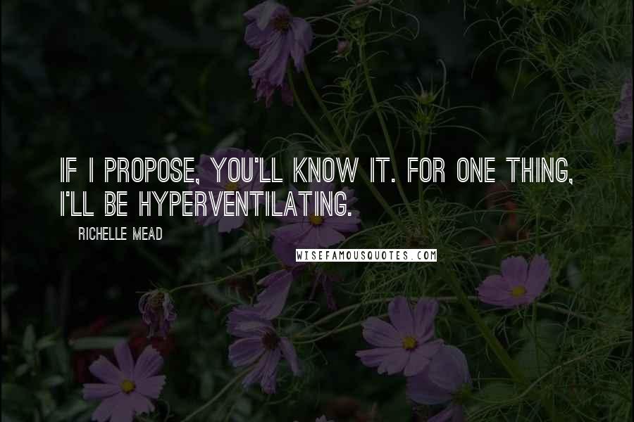 Richelle Mead quotes: If I propose, you'll know it. For one thing, I'll be hyperventilating. Richelle Mead quotes: If I propose, you'll know it. For one thing, I'll be hyperventilating.