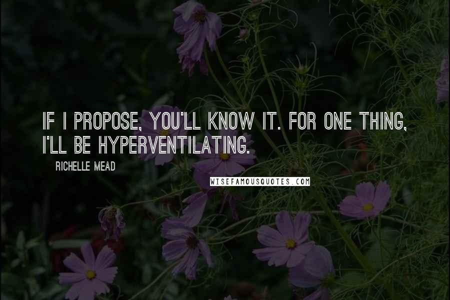 Richelle Mead quotes: If I propose, you'll know it. For one thing, I'll be hyperventilating.