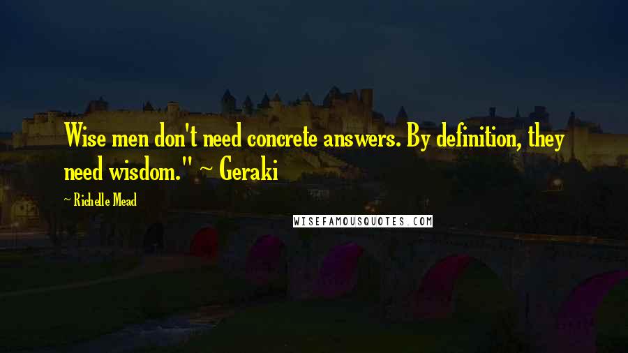 Richelle Mead quotes: Wise men don't need concrete answers. By definition, they need wisdom." ~ Geraki Richelle Mead quotes: Wise men don't need concrete answers. By definition, they need wisdom." ~ Geraki