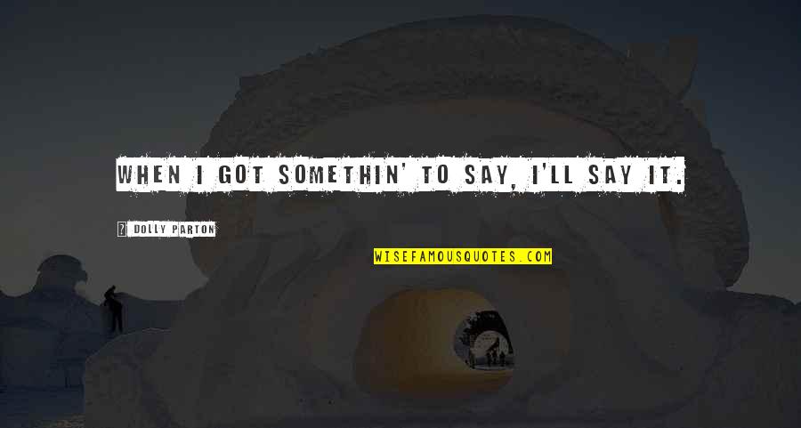 Richemont North Quotes By Dolly Parton: When I got somethin' to say, I'll say Richemont North Quotes By Dolly Parton: When I got somethin' to say, I'll say