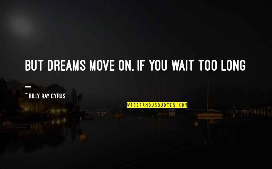 Richepin Quotes By Billy Ray Cyrus: But dreams move on, if you wait too Richepin Quotes By Billy Ray Cyrus: But dreams move on, if you wait too