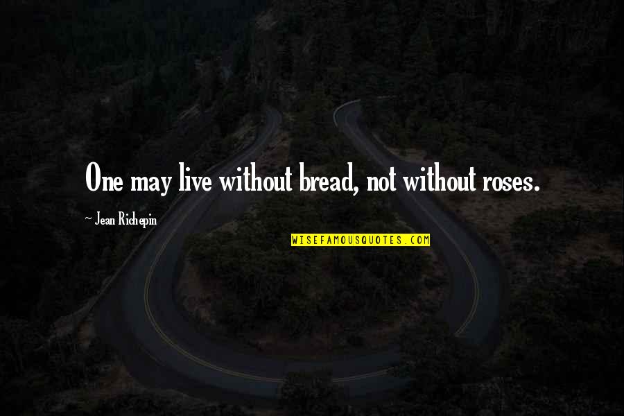 Richepin Quotes By Jean Richepin: One may live without bread, not without roses. Richepin Quotes By Jean Richepin: One may live without bread, not without roses.