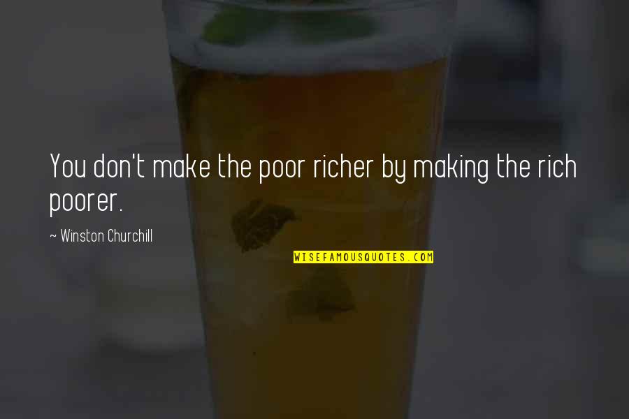 Richer Or Poorer Quotes By Winston Churchill: You don't make the poor richer by making